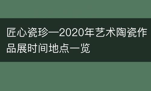 匠心瓷珍—2020年艺术陶瓷作品展时间地点一览