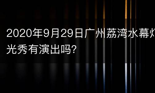 2020年9月29日广州荔湾水幕灯光秀有演出吗？