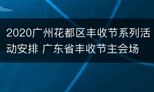 2020广州花都区丰收节系列活动安排 广东省丰收节主会场