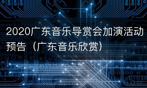 2020广东音乐导赏会加演活动预告（广东音乐欣赏）