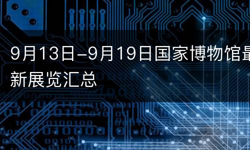 9月13日-9月19日国家博物馆最新展览汇总