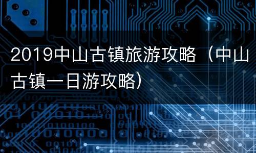 2019中山古镇旅游攻略（中山古镇一日游攻略）