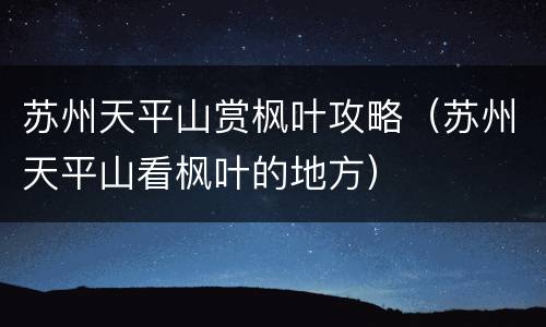 苏州天平山赏枫叶攻略（苏州天平山看枫叶的地方）