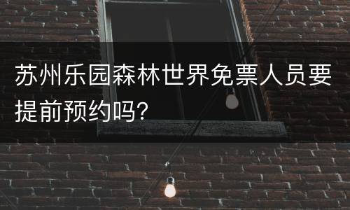 苏州乐园森林世界免票人员要提前预约吗？