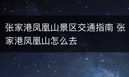 张家港凤凰山景区交通指南 张家港凤凰山怎么去