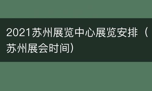2021苏州展览中心展览安排（苏州展会时间）