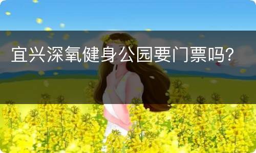宜兴深氧健身公园要门票吗？