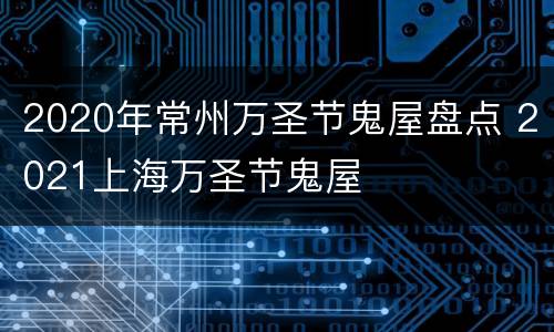2020年常州万圣节鬼屋盘点 2021上海万圣节鬼屋