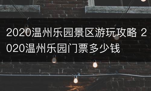 2020温州乐园景区游玩攻略 2020温州乐园门票多少钱