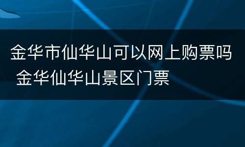 金华市仙华山可以网上购票吗 金华仙华山景区门票