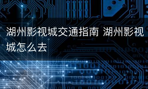 湖州影视城交通指南 湖州影视城怎么去