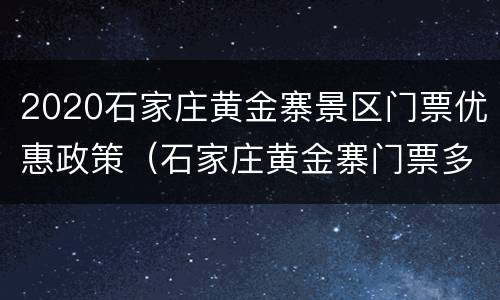 2020石家庄黄金寨景区门票优惠政策（石家庄黄金寨门票多少钱）