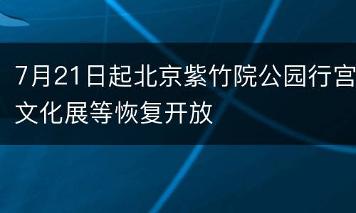 7月21日起北京紫竹院公园行宫文化展等恢复开放