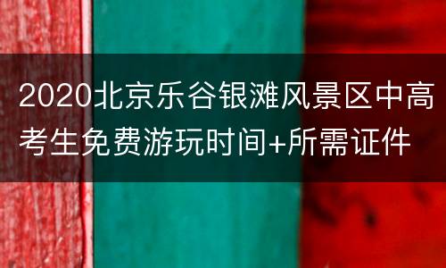 2020北京乐谷银滩风景区中高考生免费游玩时间+所需证件