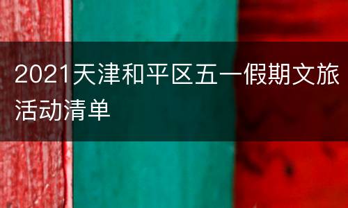 2021天津和平区五一假期文旅活动清单