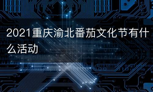2021重庆渝北番茄文化节有什么活动
