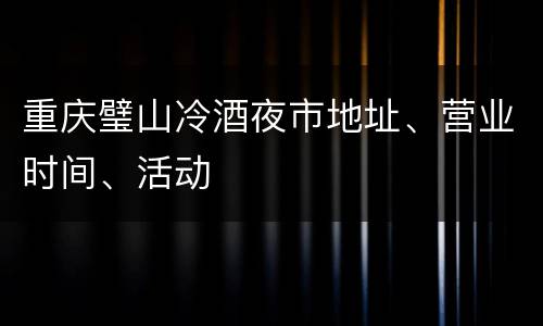 重庆璧山冷酒夜市地址、营业时间、活动