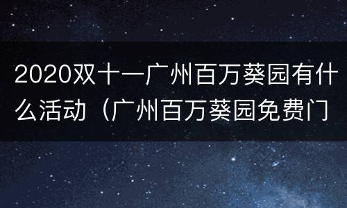 2020双十一广州百万葵园有什么活动（广州百万葵园免费门票）
