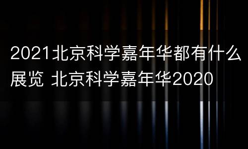 2021北京科学嘉年华都有什么展览 北京科学嘉年华2020