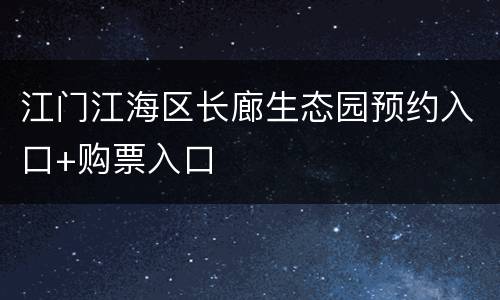 江门江海区长廊生态园预约入口+购票入口