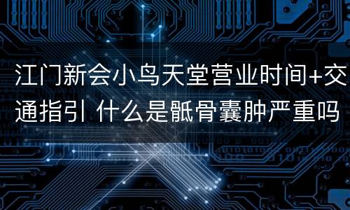 江门新会小鸟天堂营业时间+交通指引 什么是骶骨囊肿严重吗