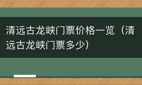清远古龙峡门票价格一览（清远古龙峡门票多少）