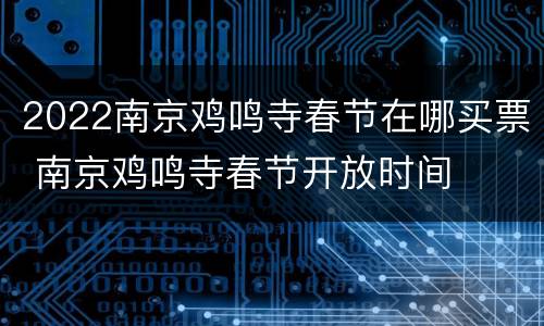 2022南京鸡鸣寺春节在哪买票 南京鸡鸣寺春节开放时间