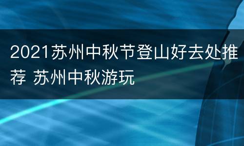 2021苏州中秋节登山好去处推荐 苏州中秋游玩