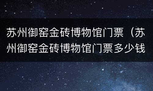 苏州御窑金砖博物馆门票（苏州御窑金砖博物馆门票多少钱）
