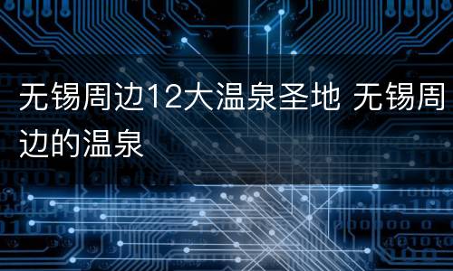 无锡周边12大温泉圣地 无锡周边的温泉