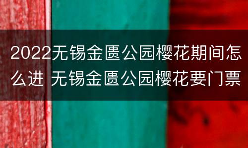 2022无锡金匮公园樱花期间怎么进 无锡金匮公园樱花要门票吗
