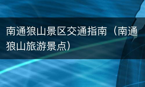 南通狼山景区交通指南（南通狼山旅游景点）