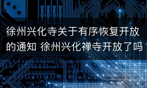 徐州兴化寺关于有序恢复开放的通知 徐州兴化禅寺开放了吗