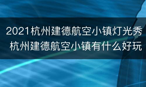 2021杭州建德航空小镇灯光秀 杭州建德航空小镇有什么好玩的