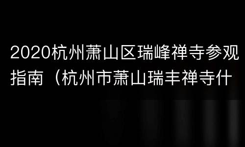 2020杭州萧山区瑞峰禅寺参观指南（杭州市萧山瑞丰禅寺什么时候建）