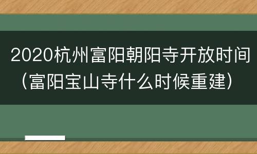 2020杭州富阳朝阳寺开放时间（富阳宝山寺什么时候重建）