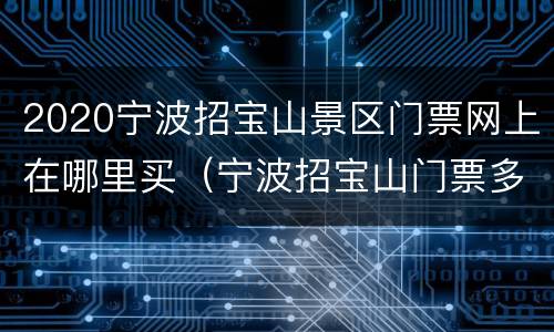 2020宁波招宝山景区门票网上在哪里买（宁波招宝山门票多少钱）