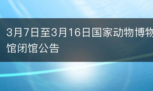 3月7日至3月16日国家动物博物馆闭馆公告