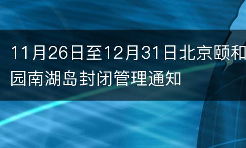 11月26日至12月31日北京颐和园南湖岛封闭管理通知