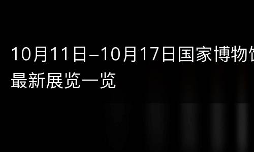 10月11日-10月17日国家博物馆最新展览一览