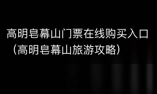高明皂幕山门票在线购买入口（高明皂幕山旅游攻略）