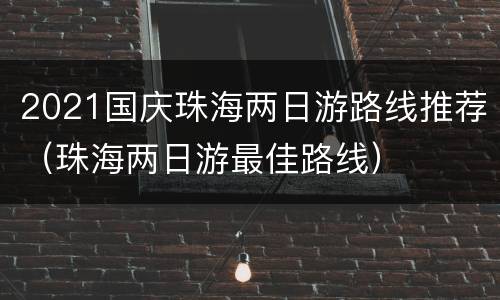 2021国庆珠海两日游路线推荐（珠海两日游最佳路线）