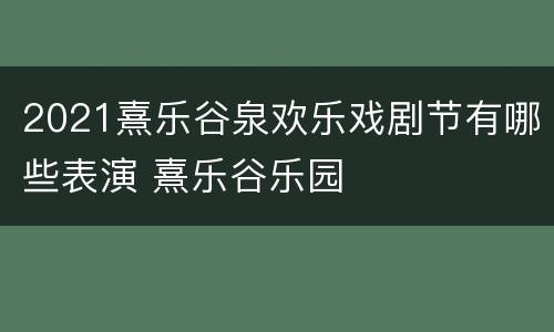 2021熹乐谷泉欢乐戏剧节有哪些表演 熹乐谷乐园