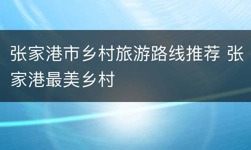 张家港市乡村旅游路线推荐 张家港最美乡村