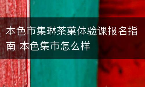 本色市集琳茶菓体验课报名指南 本色集市怎么样