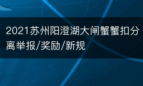 2021苏州阳澄湖大闸蟹蟹扣分离举报/奖励/新规