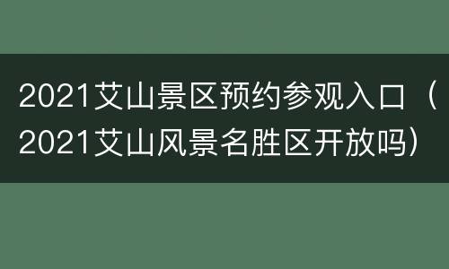 2021艾山景区预约参观入口（2021艾山风景名胜区开放吗）