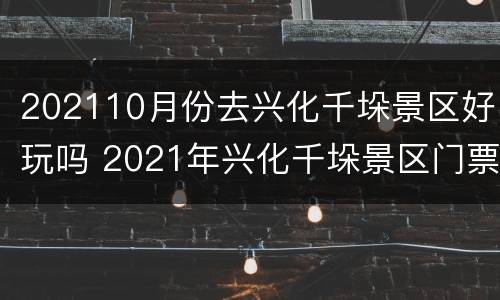 202110月份去兴化千垛景区好玩吗 2021年兴化千垛景区门票优惠政策