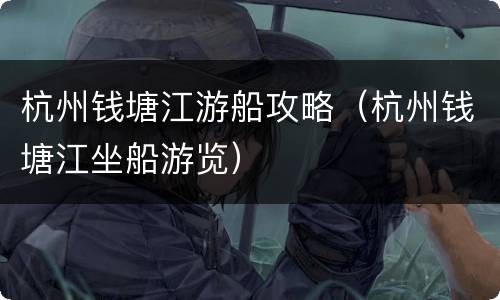 杭州钱塘江游船攻略（杭州钱塘江坐船游览）
