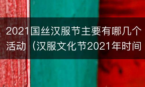 2021国丝汉服节主要有哪几个活动（汉服文化节2021年时间）